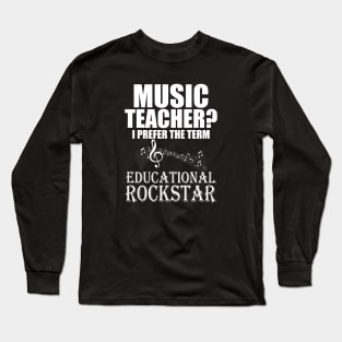 Music Teacher I prefer the term Educational Rockstar Long Sleeve T-Shirt